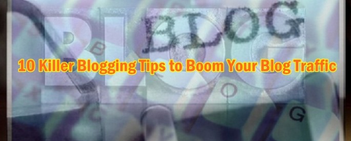 10 Killer Blogging Tips to Boom Your Blog Traffic